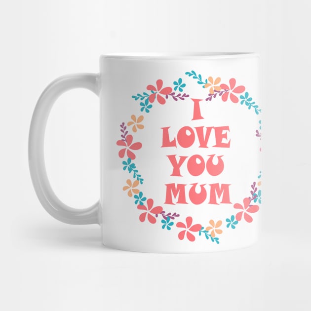 I Love You Mum -Mother day by Dirrastore